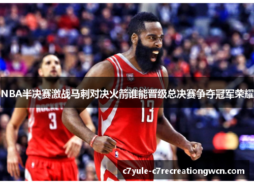 NBA半决赛激战马刺对决火箭谁能晋级总决赛争夺冠军荣耀
