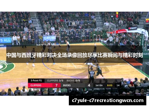 中国与西班牙精彩对决全场录像回放尽享比赛瞬间与精彩时刻