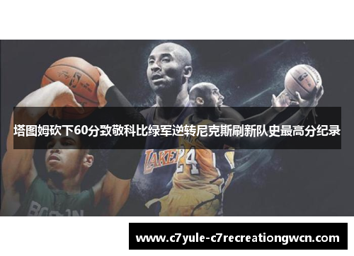 塔图姆砍下60分致敬科比绿军逆转尼克斯刷新队史最高分纪录