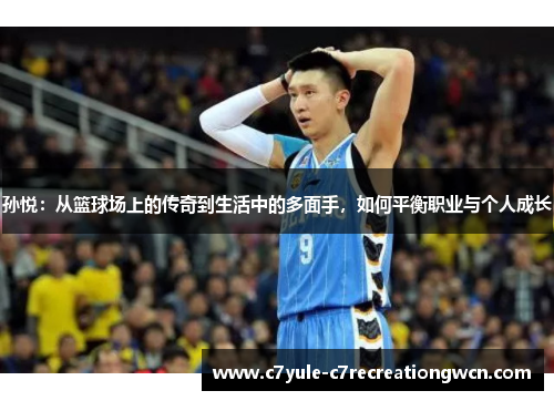 孙悦：从篮球场上的传奇到生活中的多面手，如何平衡职业与个人成长