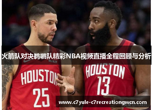 火箭队对决鹈鹕队精彩NBA视频直播全程回顾与分析