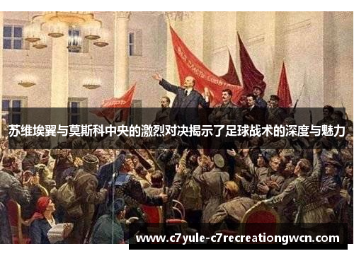 苏维埃翼与莫斯科中央的激烈对决揭示了足球战术的深度与魅力