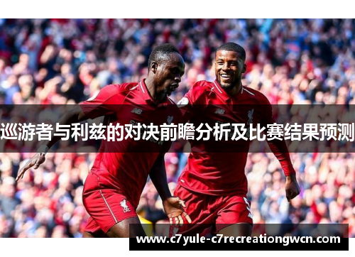 巡游者与利兹的对决前瞻分析及比赛结果预测