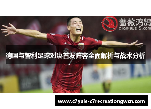 德国与智利足球对决首发阵容全面解析与战术分析