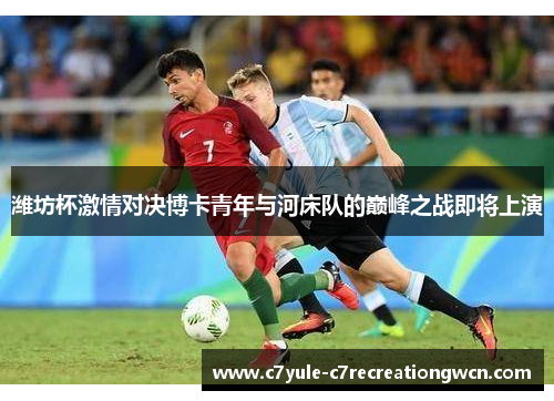 潍坊杯激情对决博卡青年与河床队的巅峰之战即将上演