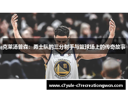 克莱汤普森：勇士队的三分射手与篮球场上的传奇故事